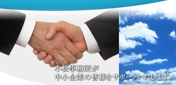 小松事務所が中小企業の皆様ををサポート致します。